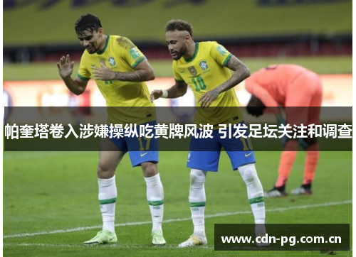 帕奎塔卷入涉嫌操纵吃黄牌风波 引发足坛关注和调查